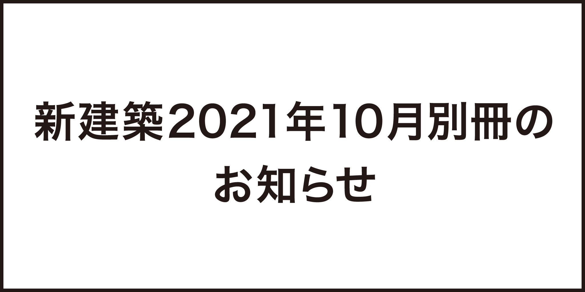 新建築2021年10月別冊のお知らせ 10月11日発売！ – 定価：1,650円