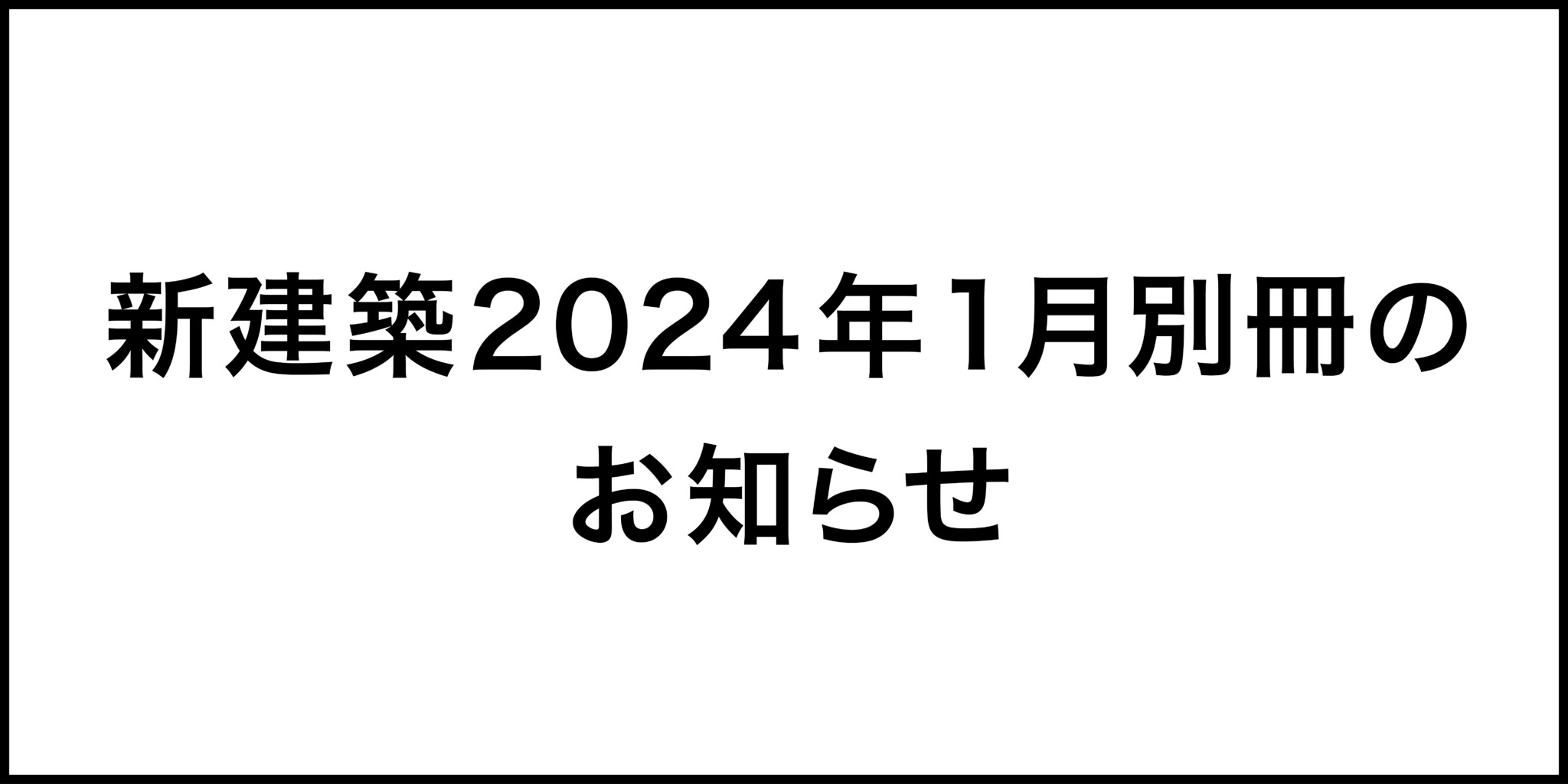 新建築21.1,3,4,5,6,7,9 22.1,3,6,10,11,12 新建築2024年1月別冊発売のお知らせ – 1月16日発売! | Information